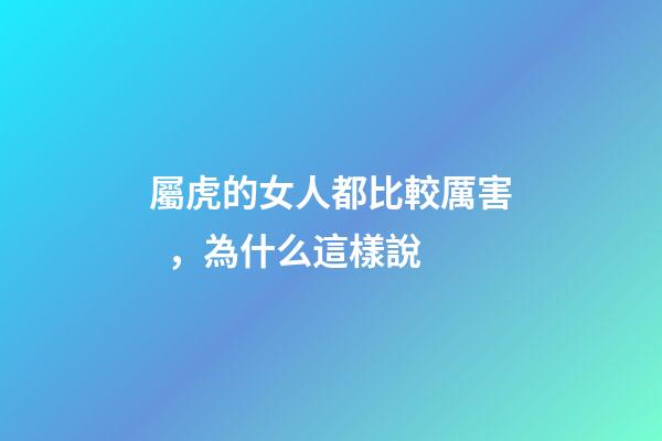 屬虎的女人都比較厲害，為什么這樣說